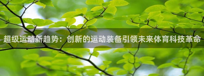 九游体育官网下载平台注册流程视频:超级运动新趋势:创新的运动